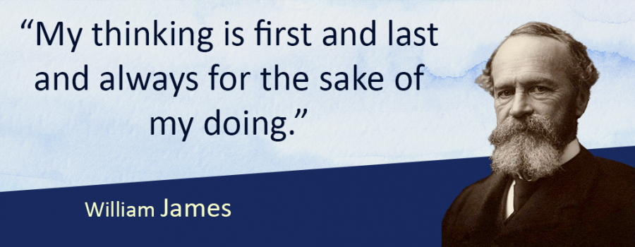 Photo of William James with the quote "“My thinking is first and last and always for the sake of my doing.”